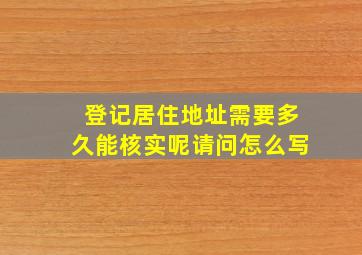 登记居住地址需要多久能核实呢请问怎么写