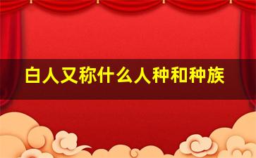 白人又称什么人种和种族