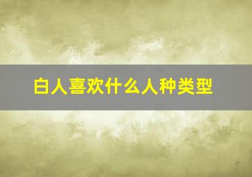 白人喜欢什么人种类型