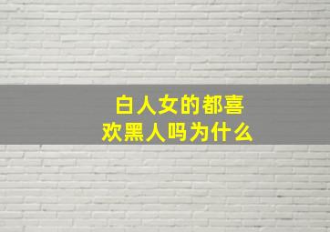 白人女的都喜欢黑人吗为什么