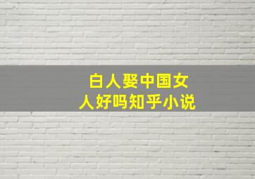 白人娶中国女人好吗知乎小说