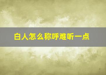 白人怎么称呼难听一点