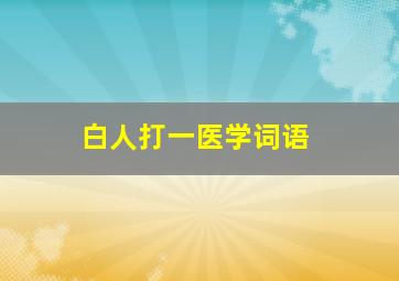 白人打一医学词语