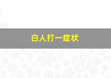 白人打一症状