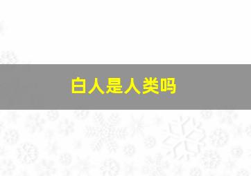 白人是人类吗