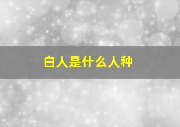 白人是什么人种