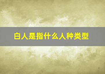 白人是指什么人种类型