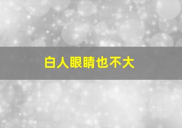 白人眼睛也不大