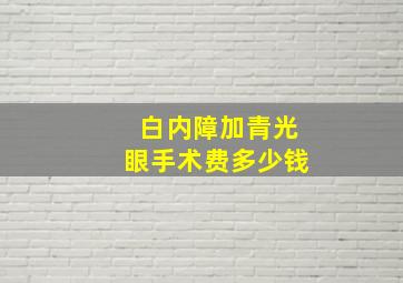 白内障加青光眼手术费多少钱