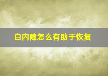 白内障怎么有助于恢复