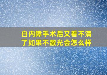 白内障手术后又看不清了如果不激光会怎么样