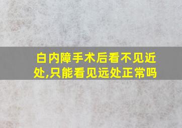 白内障手术后看不见近处,只能看见远处正常吗