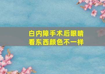 白内障手术后眼睛看东西颜色不一样