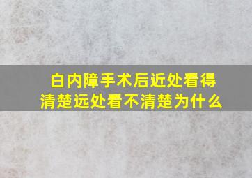 白内障手术后近处看得清楚远处看不清楚为什么