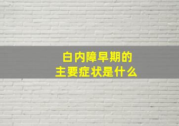 白内障早期的主要症状是什么