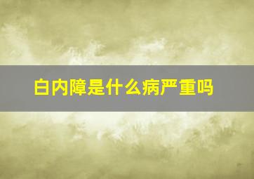 白内障是什么病严重吗