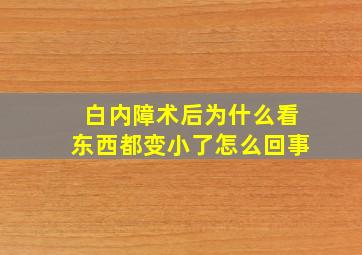 白内障术后为什么看东西都变小了怎么回事