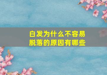 白发为什么不容易脱落的原因有哪些