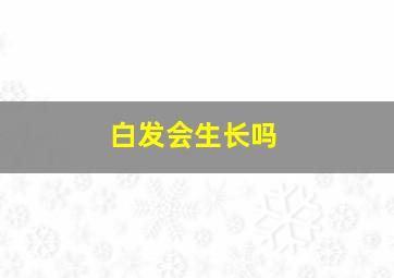 白发会生长吗