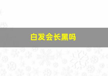 白发会长黑吗