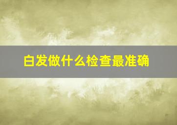 白发做什么检查最准确