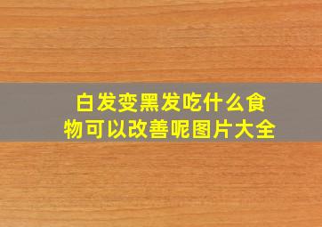 白发变黑发吃什么食物可以改善呢图片大全