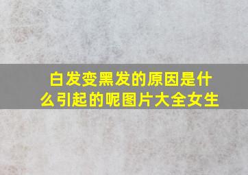 白发变黑发的原因是什么引起的呢图片大全女生