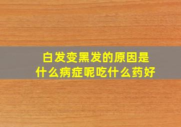 白发变黑发的原因是什么病症呢吃什么药好