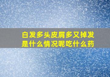 白发多头皮屑多又掉发是什么情况呢吃什么药