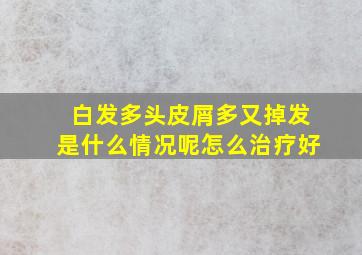 白发多头皮屑多又掉发是什么情况呢怎么治疗好