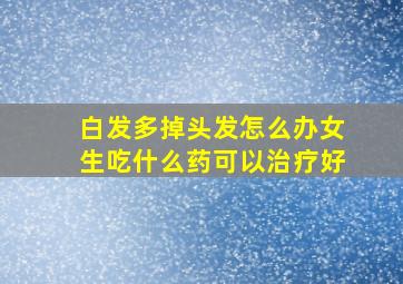 白发多掉头发怎么办女生吃什么药可以治疗好