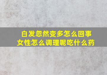 白发忽然变多怎么回事女性怎么调理呢吃什么药