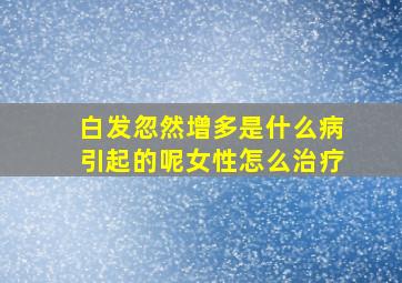 白发忽然增多是什么病引起的呢女性怎么治疗