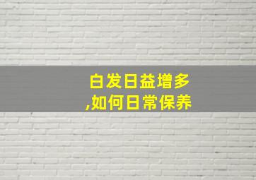 白发日益增多,如何日常保养