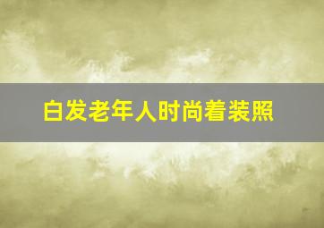 白发老年人时尚着装照