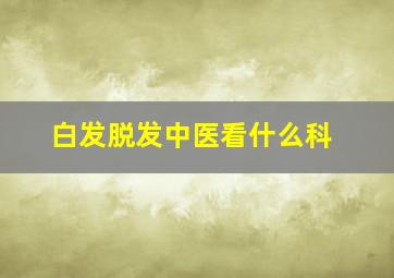 白发脱发中医看什么科