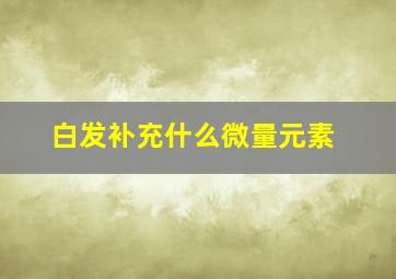 白发补充什么微量元素