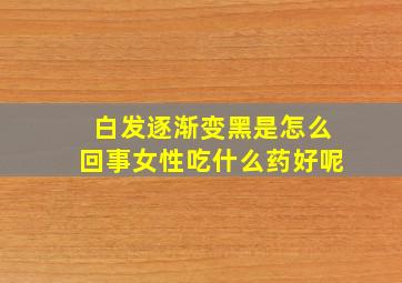 白发逐渐变黑是怎么回事女性吃什么药好呢