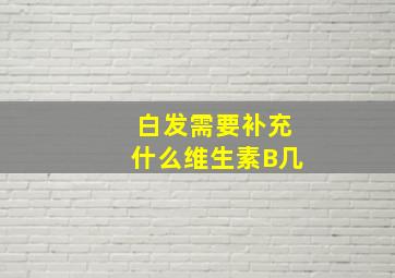 白发需要补充什么维生素B几