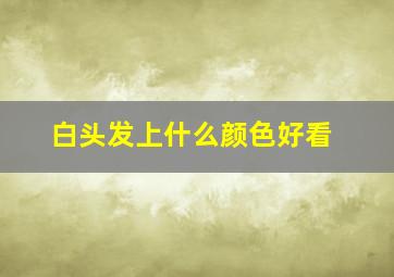 白头发上什么颜色好看