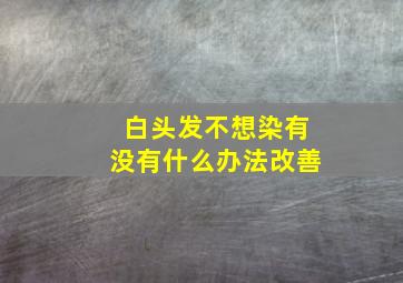 白头发不想染有没有什么办法改善