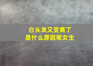 白头发又变黑了是什么原因呢女生