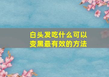 白头发吃什么可以变黑最有效的方法