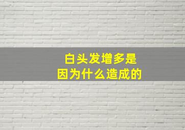 白头发增多是因为什么造成的