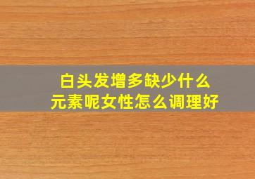 白头发增多缺少什么元素呢女性怎么调理好