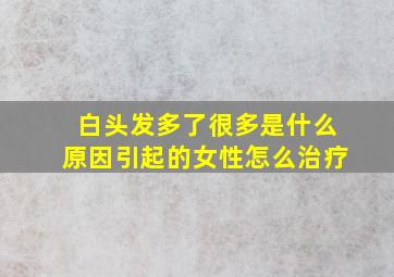 白头发多了很多是什么原因引起的女性怎么治疗