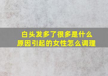 白头发多了很多是什么原因引起的女性怎么调理