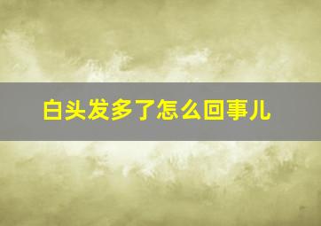 白头发多了怎么回事儿