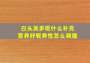 白头发多吃什么补充营养好呢男性怎么调理