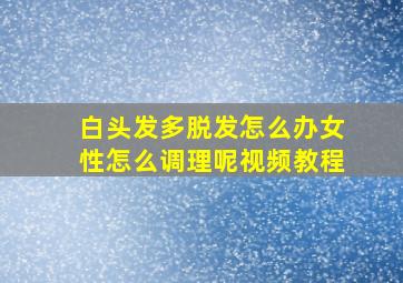 白头发多脱发怎么办女性怎么调理呢视频教程